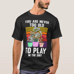 You Are Never Too Old To Play In The Dirt Motive T-Shirt