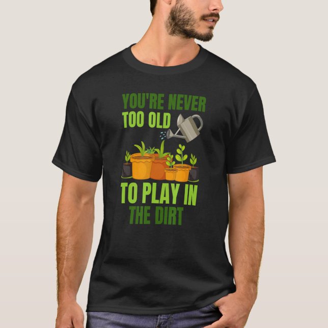 You Are Never Too Old To Play In The Dirt T-Shirt (Front)