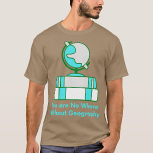 You Are No Where Without Geography Teacher T-Shirt
