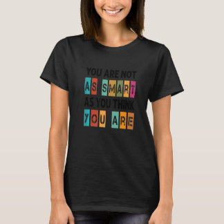 You Are Not As Smart As You Think You Are - Funny  T-Shirt