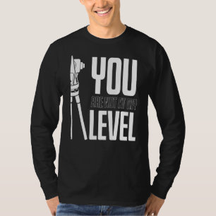 You Are Not At My Level Land Surveyor T-Shirt