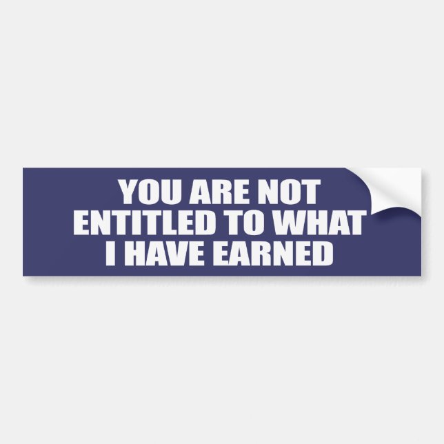 YOU ARE NOT ENTITLED TO WHAT I HAVE EARNED BUMPER STICKER (Front)