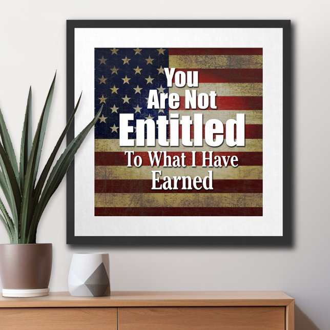 You are not Entitled to what I have Earned Poster (Patriotic Poster)