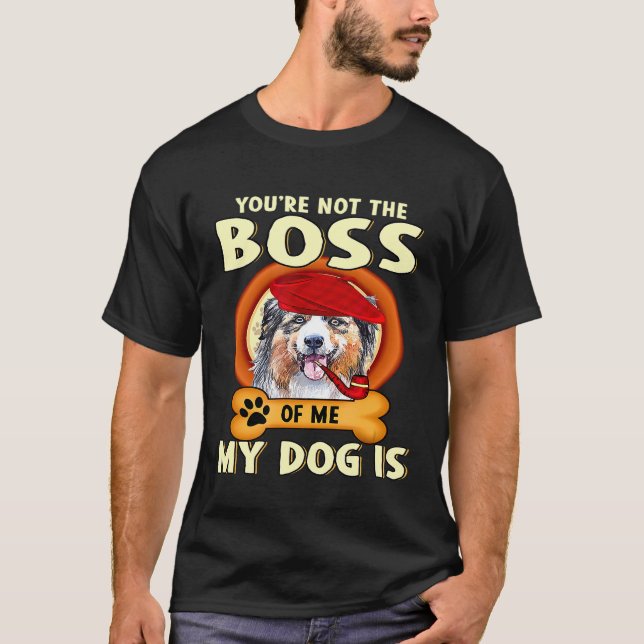 You Are Not My Boss My Dog Australian Shepherd Is T-Shirt (Front)