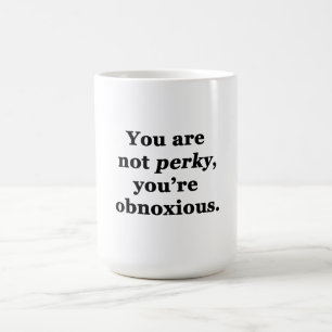 You Are Not Perky, You're Obnoxious Coffee Mug