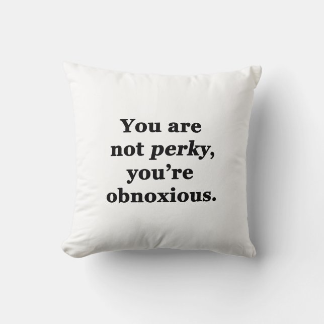 You Are Not Perky, You're Obnoxious Cushion (Front)