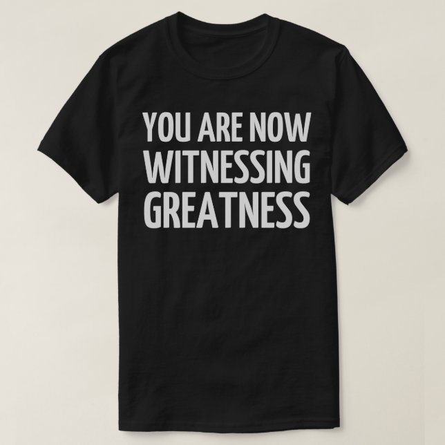 You Are Now Witnessing Greatness T-Shirt (Design Front)
