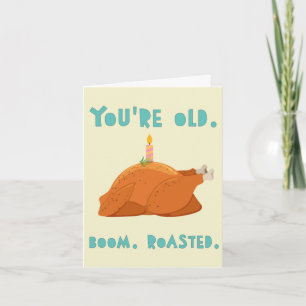 You are old. Boom. Roasted. Card