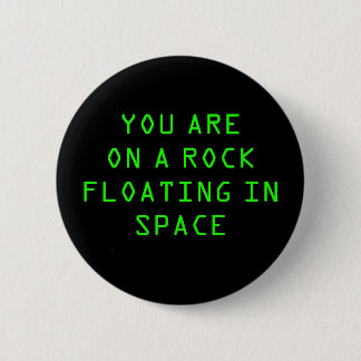 “YOU ARE ON A ROCK FLOATING IN SPACE” 2.25-inch 6 Cm Round Badge
