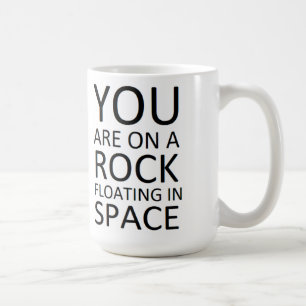 You are on a rock floating in space coffee mug