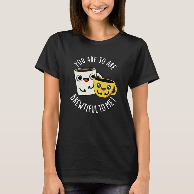You Are So Brewtiful To Me Coffee Pun Dark BG T-Shirt (Front)