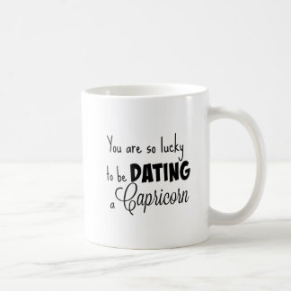 You are so lucky to be dating a Capricorn Coffee Mug