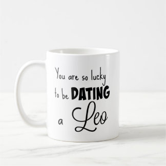 You are so lucky to be dating a Leo Coffee Mug