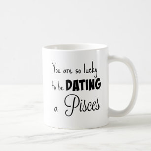 You are so lucky to be dating a Pisces Coffee Mug