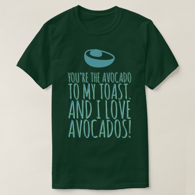 You are the avocado to my toast 13 T-Shirt (Design Front)