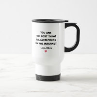 You are the best thing I've ever found on internet