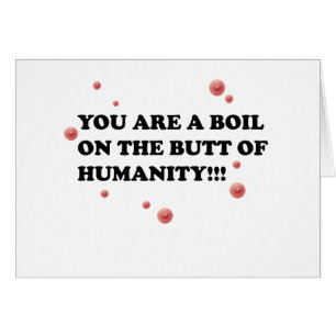 You Are The Boil On the Butt of Humanity