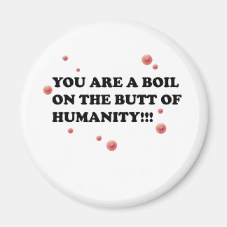 You Are The Boil On the Butt of Humanity Magnet