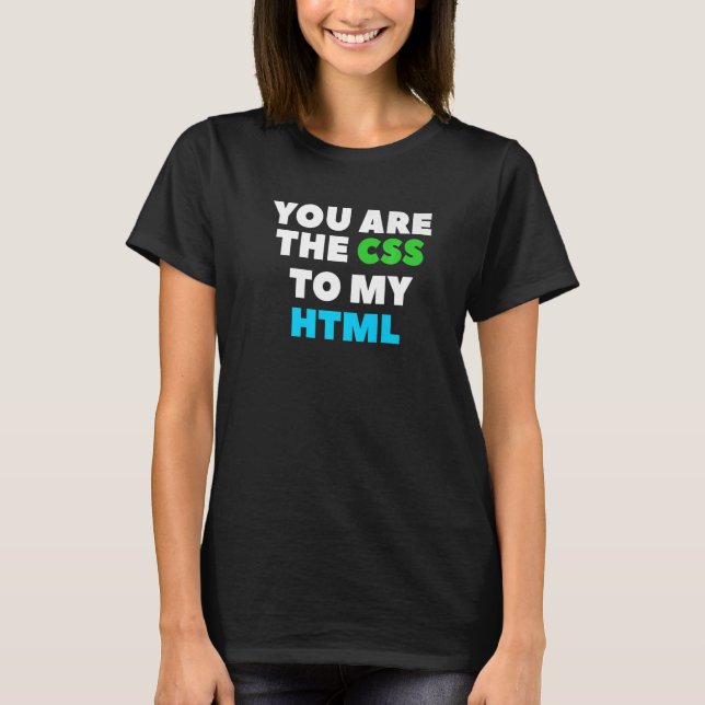 You Are The Css To My Html Web Developer Coding T-Shirt (Front)