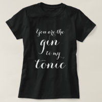 You Are The Gin To My Tonic typography t shirt