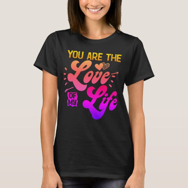 YOU ARE THE LOVE OF MY LIFE T-Shirt (Front)