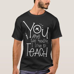 You are the reason I love to Teach Motivational Te T-Shirt