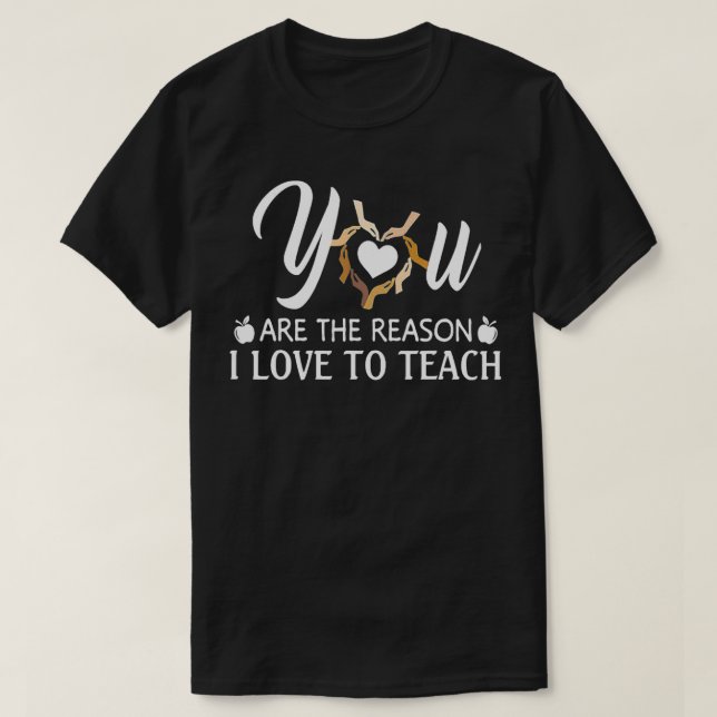You Are The Reason I Love To Teach  T-Shirt (Design Front)