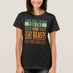 You Are What You Eat And I Eat Beasts For Breakfas T-Shirt