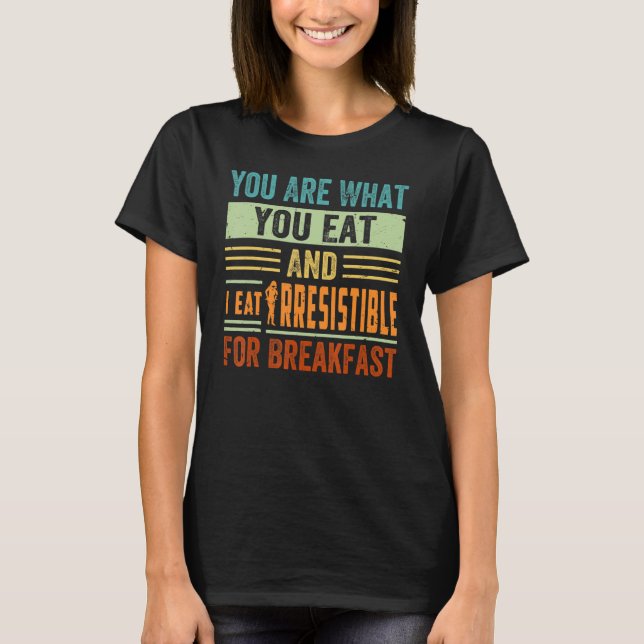 You Are What You Eat And I Eat Irresistible For Br T-Shirt (Front)