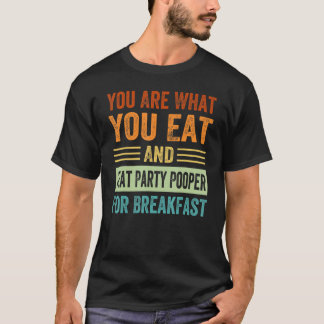 You Are What You Eat And I Eat Party Pooper For Br T-Shirt