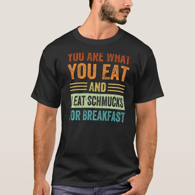 You Are What You Eat And I Eat Schmucks For Breakf T-Shirt (Front)