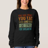 You Are What You Eat And I Eat Stress For Breakfas