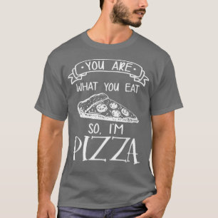 You Are What You Eat So I'm Pizza Italian Food Lov T-Shirt