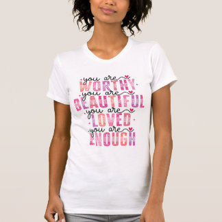 You Are Worthy Beautiful Loved Enough T-Shirt
