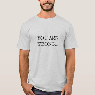 YOU ARE WRONG... T-Shirt