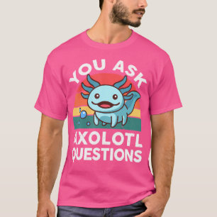 You Ask Axolotl Questions Salamander Cute Axolotl T-Shirt
