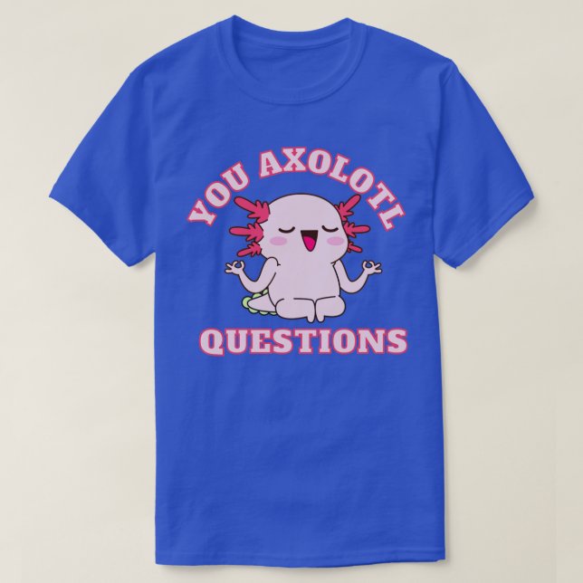 You axolotl questions1 T-Shirt (Design Front)