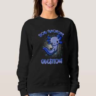 You Axolotl Questions Axolotl Cute Teen Boy Girl Sweatshirt