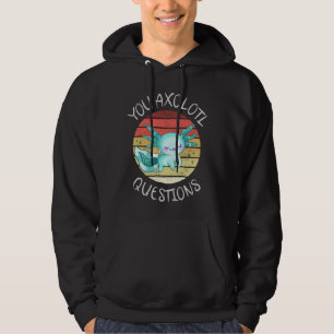 You axolotl questions hoodie