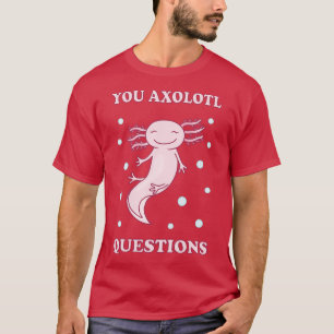 You Axolotl Questions I T-Shirt