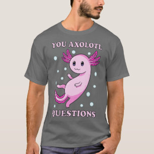 You Axolotl Questions IV T-Shirt