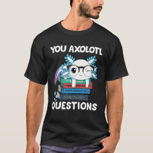 You Axolotl Questions Kids Youth Adults Cute Axolo T-Shirt