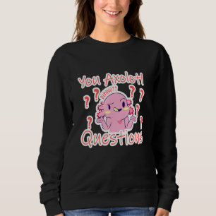 You Axolotl Questions Mexican Salamander Axolotl Sweatshirt