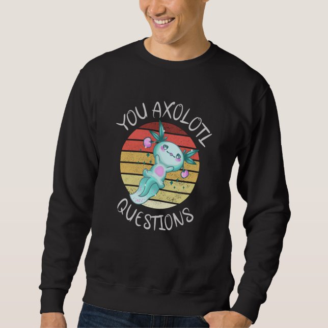You axolotl questions sweatshirt (Front)