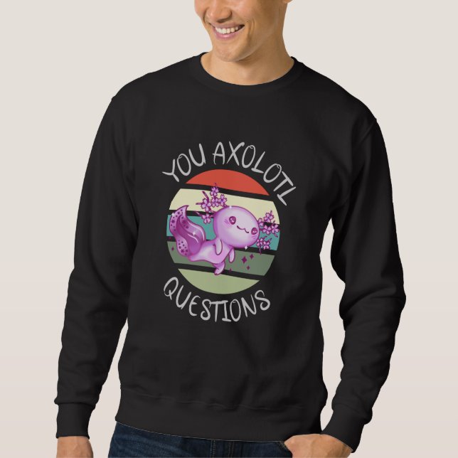 You axolotl questions sweatshirt (Front)