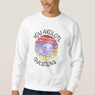You axolotl questions sweatshirt