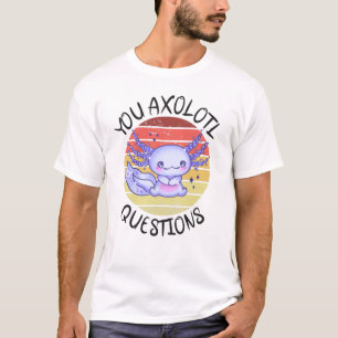 You axolotl questions T-Shirt