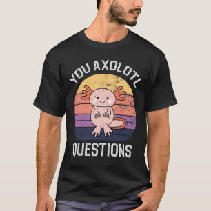 You Axolotl Questions T-Shirt