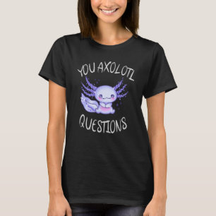 You axolotl questions T-Shirt