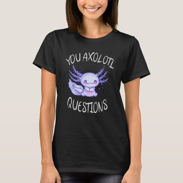 You axolotl questions T-Shirt (Front)